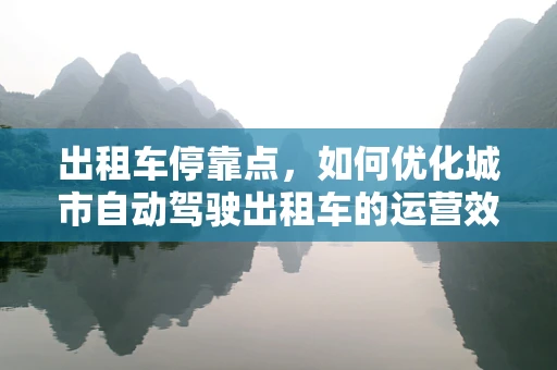 出租车停靠点，如何优化城市自动驾驶出租车的运营效率？