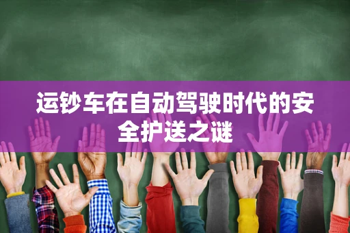运钞车在自动驾驶时代的安全护送之谜