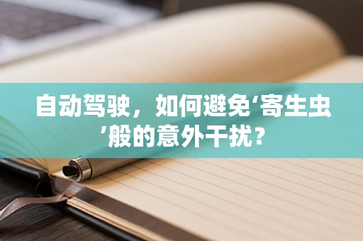 自动驾驶，如何避免‘寄生虫’般的意外干扰？