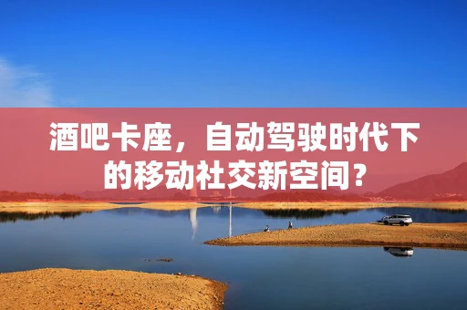 酒吧卡座，自动驾驶时代下的移动社交新空间？