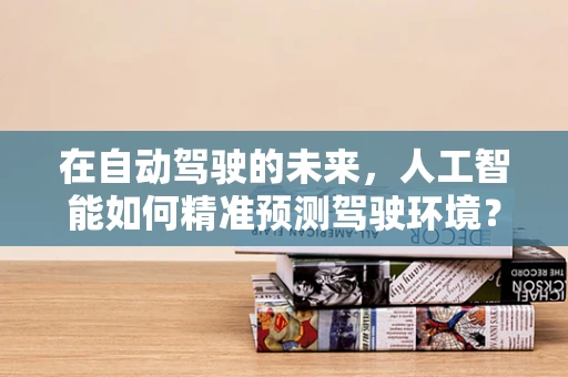 在自动驾驶的未来，人工智能如何精准预测驾驶环境？
