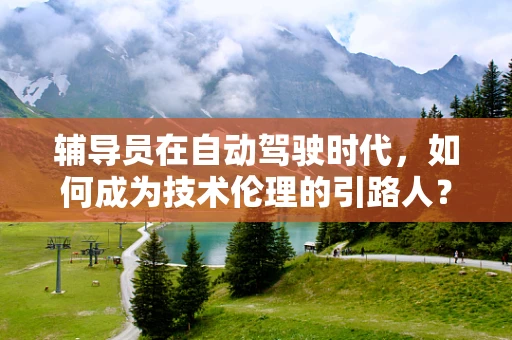 辅导员在自动驾驶时代，如何成为技术伦理的引路人？