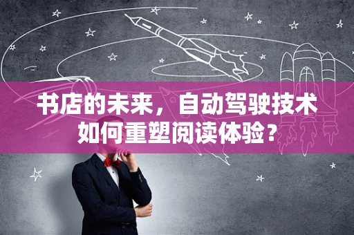 书店的未来，自动驾驶技术如何重塑阅读体验？