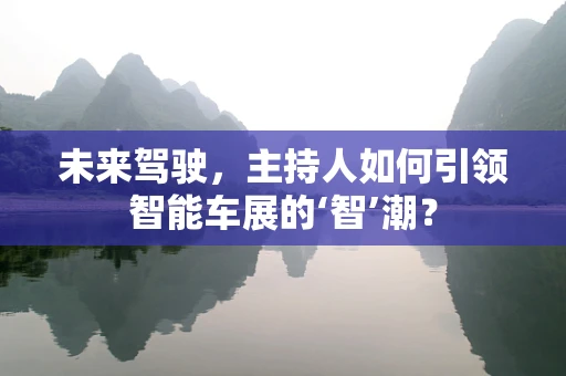 未来驾驶，主持人如何引领智能车展的‘智’潮？