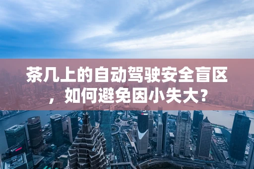 茶几上的自动驾驶安全盲区，如何避免因小失大？