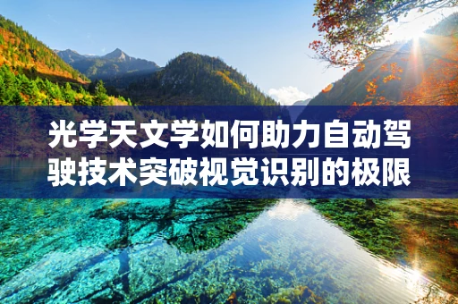 光学天文学如何助力自动驾驶技术突破视觉识别的极限？