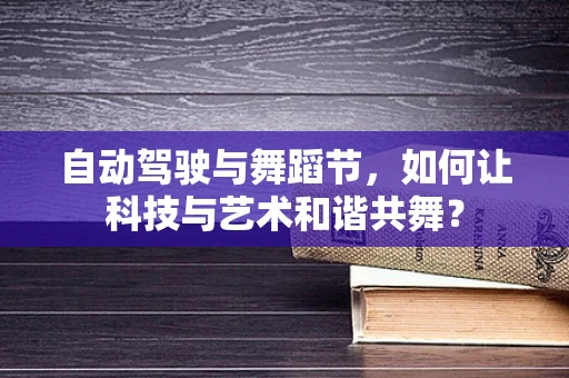 自动驾驶与舞蹈节，如何让科技与艺术和谐共舞？