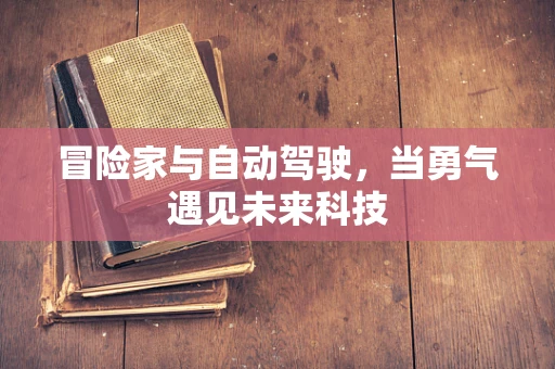 冒险家与自动驾驶，当勇气遇见未来科技