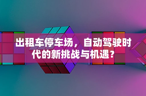 出租车停车场，自动驾驶时代的新挑战与机遇？
