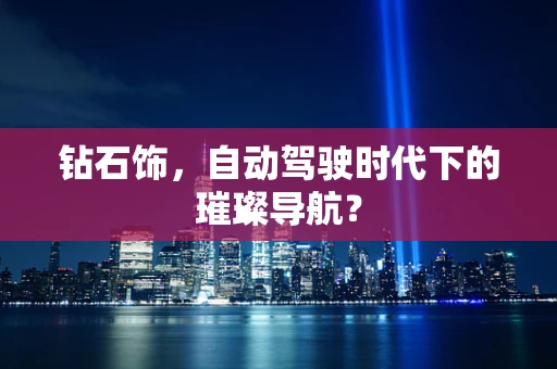 钻石饰，自动驾驶时代下的璀璨导航？