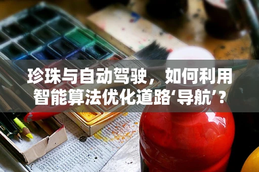 珍珠与自动驾驶，如何利用智能算法优化道路‘导航’？