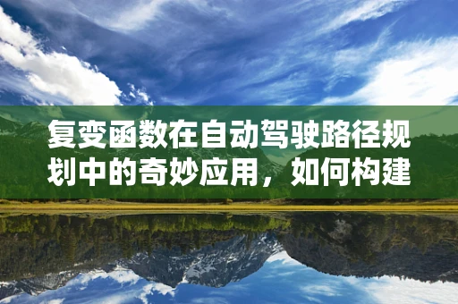复变函数在自动驾驶路径规划中的奇妙应用，如何构建最优轨迹？