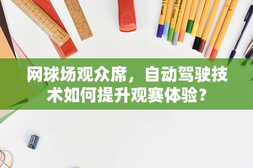 网球场观众席，自动驾驶技术如何提升观赛体验？