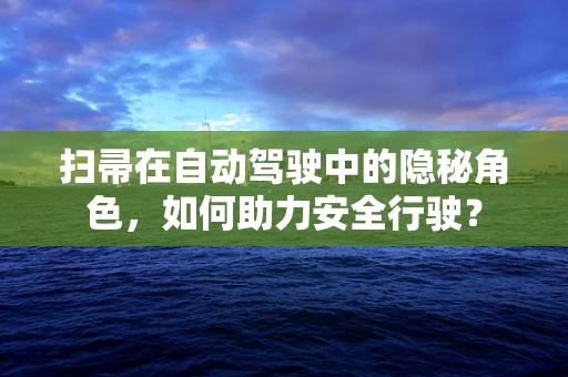 扫帚在自动驾驶中的隐秘角色，如何助力安全行驶？