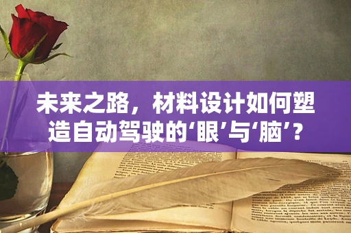 未来之路，材料设计如何塑造自动驾驶的‘眼’与‘脑’？