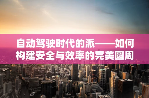 自动驾驶时代的派——如何构建安全与效率的完美圆周？