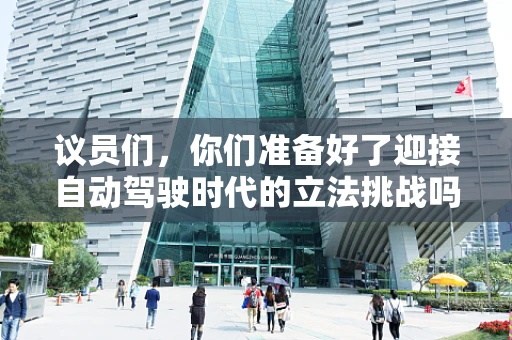 议员们，你们准备好了迎接自动驾驶时代的立法挑战吗？
