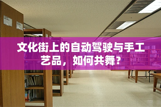 文化街上的自动驾驶与手工艺品，如何共舞？