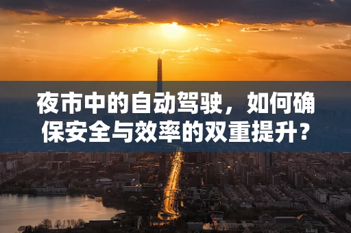 夜市中的自动驾驶，如何确保安全与效率的双重提升？