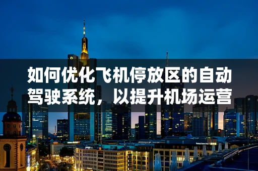 如何优化飞机停放区的自动驾驶系统，以提升机场运营效率？