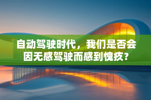 自动驾驶时代，我们是否会因无感驾驶而感到愧疚？