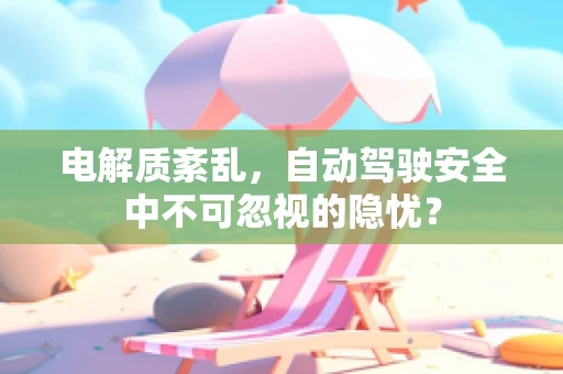 电解质紊乱，自动驾驶安全中不可忽视的隐忧？