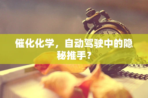催化化学，自动驾驶中的隐秘推手？