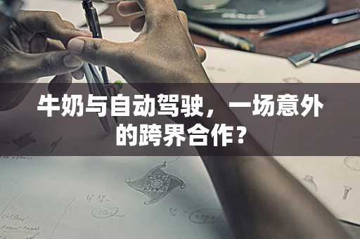 牛奶与自动驾驶，一场意外的跨界合作？