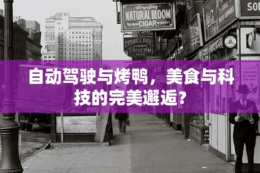 自动驾驶与烤鸭，美食与科技的完美邂逅？