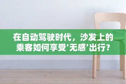 在自动驾驶时代，沙发上的乘客如何享受‘无感’出行？