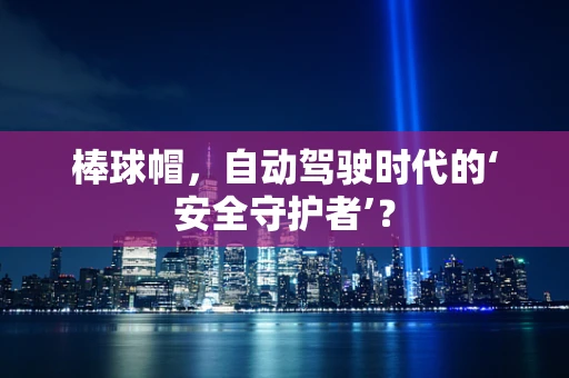 棒球帽，自动驾驶时代的‘安全守护者’？