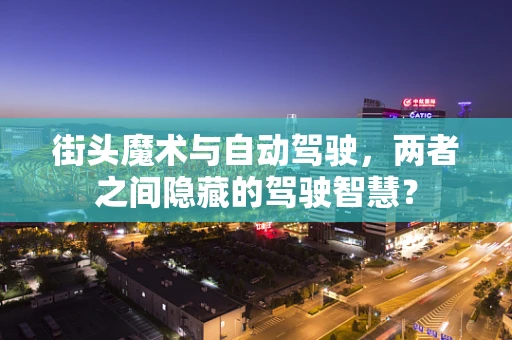 街头魔术与自动驾驶，两者之间隐藏的驾驶智慧？