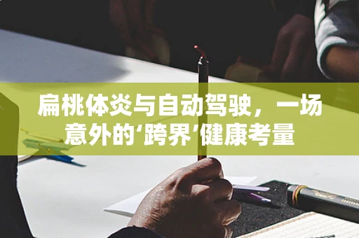 扁桃体炎与自动驾驶，一场意外的‘跨界’健康考量