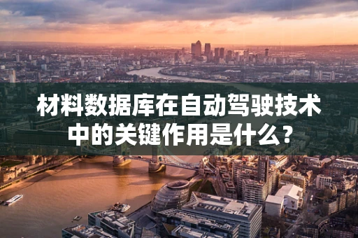 材料数据库在自动驾驶技术中的关键作用是什么？