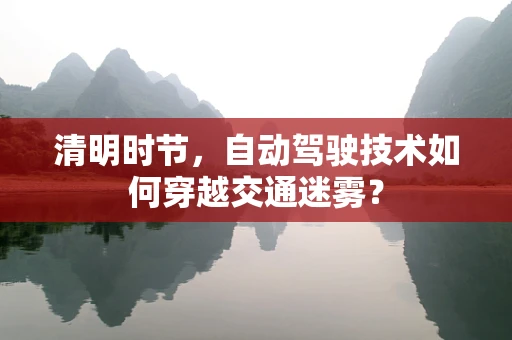 清明时节，自动驾驶技术如何穿越交通迷雾？