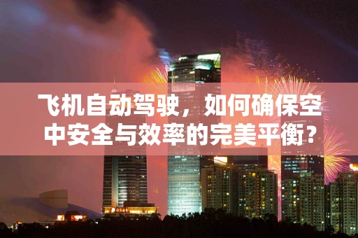 飞机自动驾驶，如何确保空中安全与效率的完美平衡？