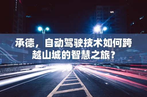 承德，自动驾驶技术如何跨越山城的智慧之旅？