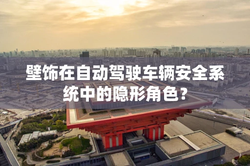 壁饰在自动驾驶车辆安全系统中的隐形角色？