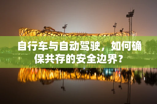 自行车与自动驾驶，如何确保共存的安全边界？