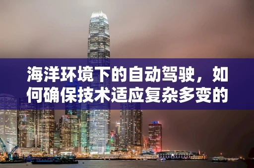 海洋环境下的自动驾驶，如何确保技术适应复杂多变的海洋条件？