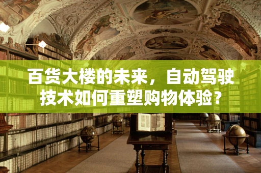 百货大楼的未来，自动驾驶技术如何重塑购物体验？