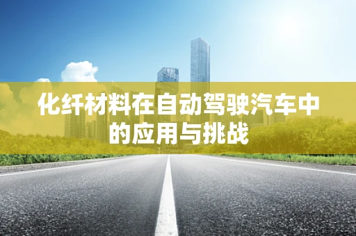 化纤材料在自动驾驶汽车中的应用与挑战