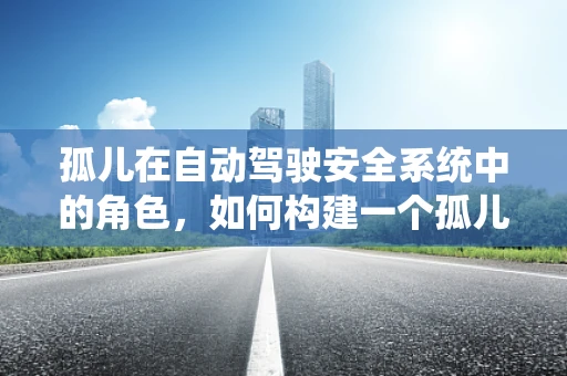孤儿在自动驾驶安全系统中的角色，如何构建一个孤儿检测机制？