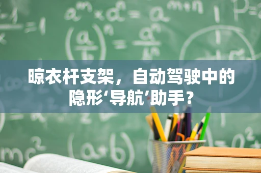 晾衣杆支架，自动驾驶中的隐形‘导航’助手？