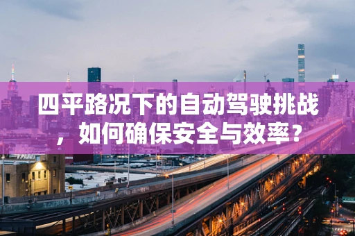 四平路况下的自动驾驶挑战，如何确保安全与效率？