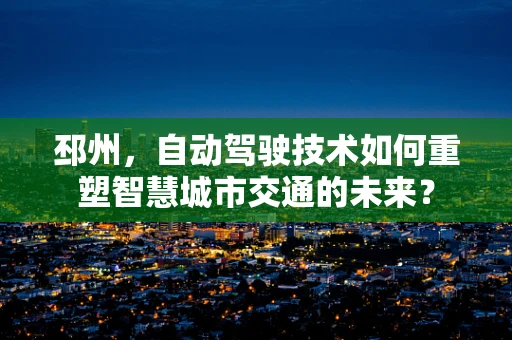 邳州，自动驾驶技术如何重塑智慧城市交通的未来？
