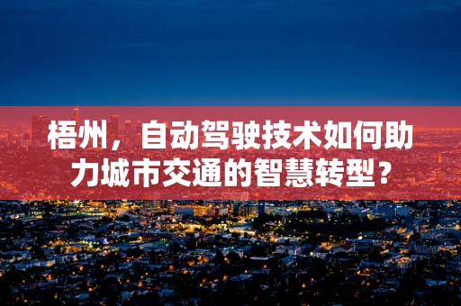 梧州，自动驾驶技术如何助力城市交通的智慧转型？