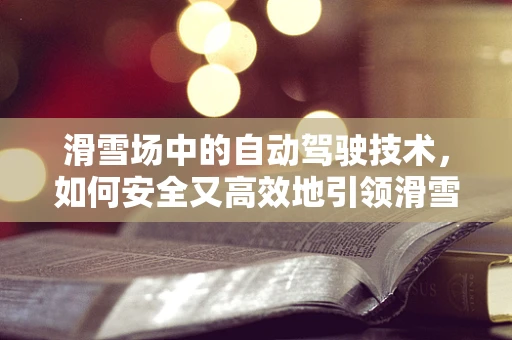 滑雪场中的自动驾驶技术，如何安全又高效地引领滑雪者？