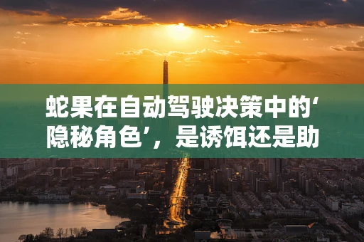 蛇果在自动驾驶决策中的‘隐秘角色’，是诱饵还是助力？