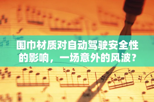 围巾材质对自动驾驶安全性的影响，一场意外的风波？